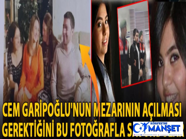 Cem Garipoğlu'nun mezarının açılması gerektiğini bu fotoğrafla savundular